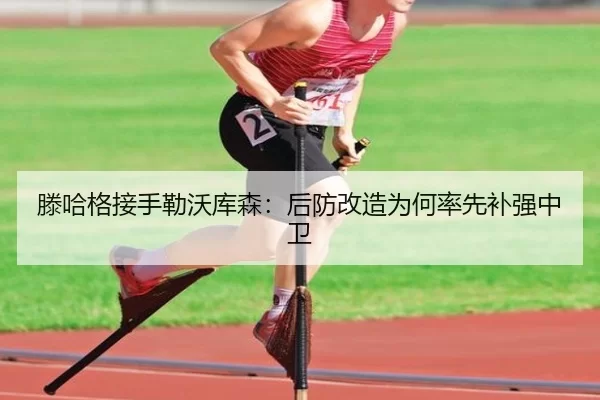 滕哈格接手勒沃库森：后防改造为何率先补强中卫